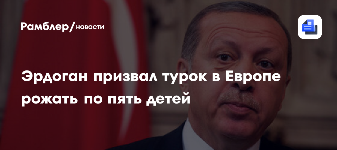 Эрдоган призвал живущих в ес граждан турции иметь по пять детей