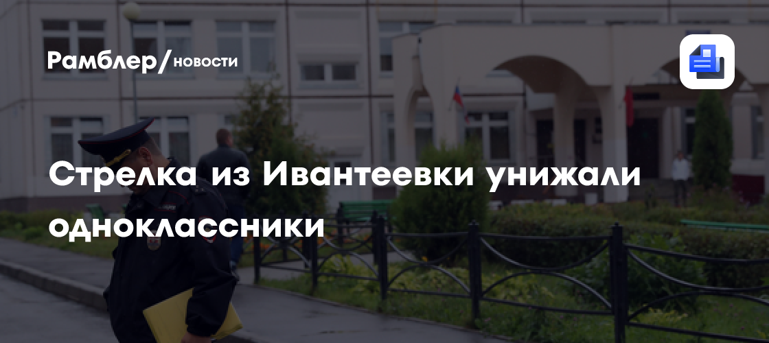 Стрелка из ивантеевки унижали одноклассники, рассказал очевидец