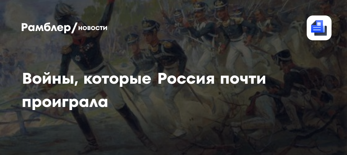 Войны, которые Россия почти проиграла - Рамблер/новости