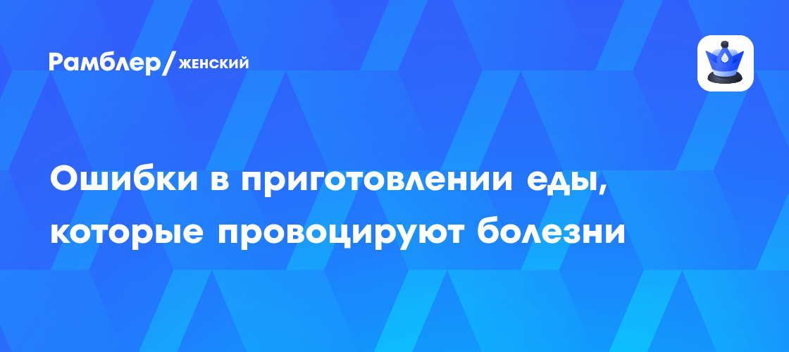 Ошибки в приготовлении еды, которые провоцируют болезни