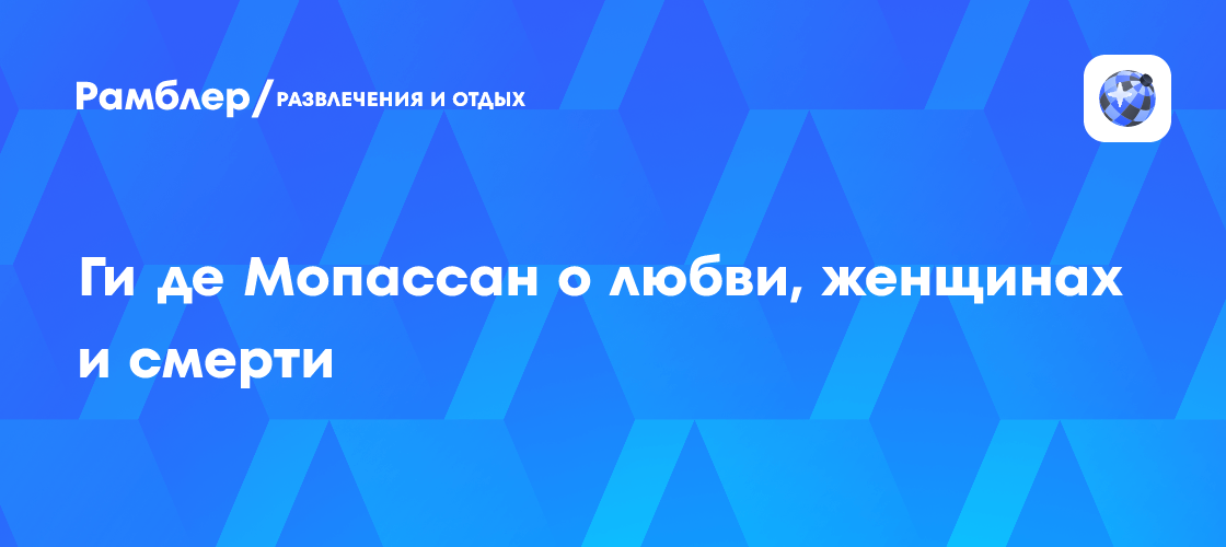 Ги де Мопассан о любви, женщинах и смерти