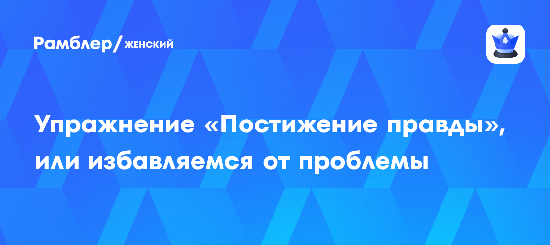 Упражнение «Постижение правды», или избавляемся от проблемы