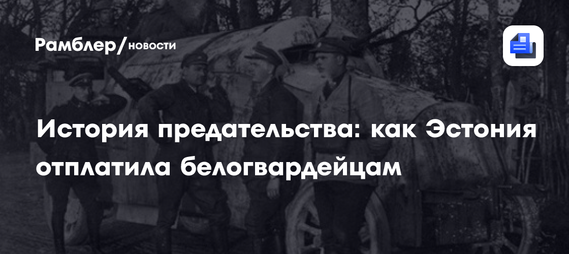 История предательства: как Эстония отплатила белогвардейцам