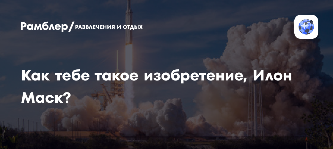 Как тебе такое изобретение, Илон Маск?