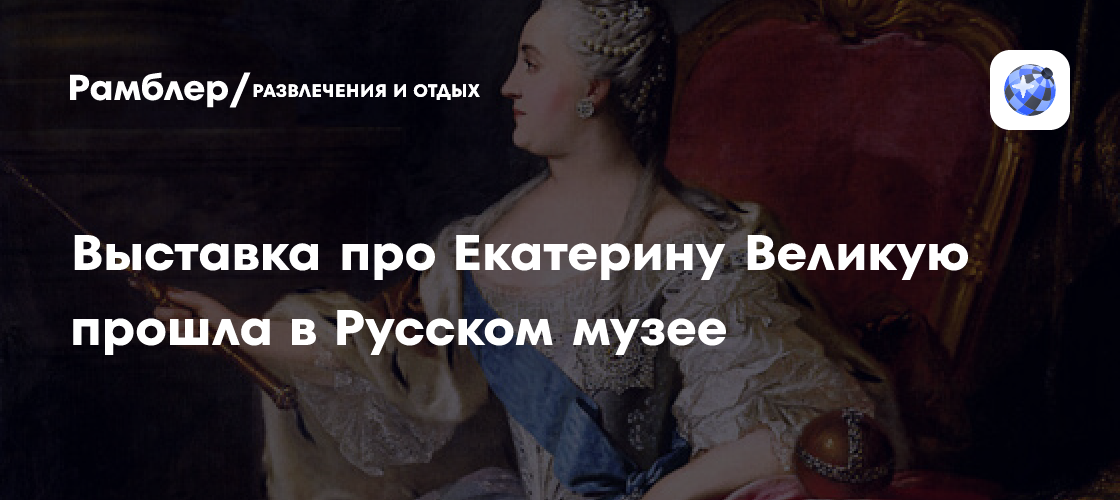 Выставка про Екатерину Великую прошла в Русском музее - Рамблер ...
