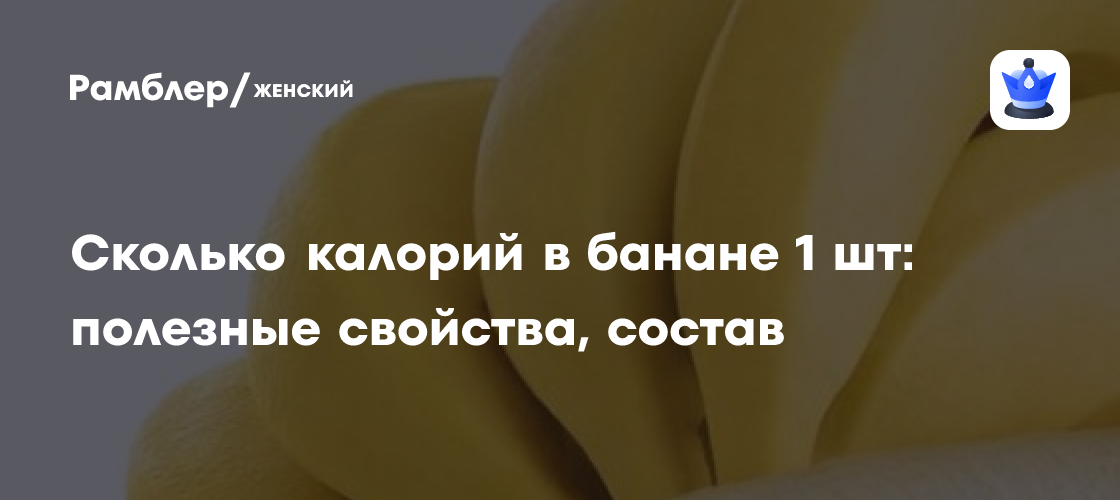 Сколько калорий в банане 1 шт: полезные свойства, состав - Рамблер/женский