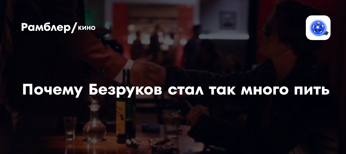 Почему Безруков стал так много пить