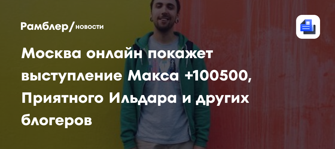 Москва онлайн покажет выступление макса +100500, приятного ильдара и других блогеров