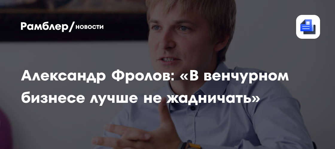 Александр фролов: «в венчурном бизнесе лучше не жадничать»