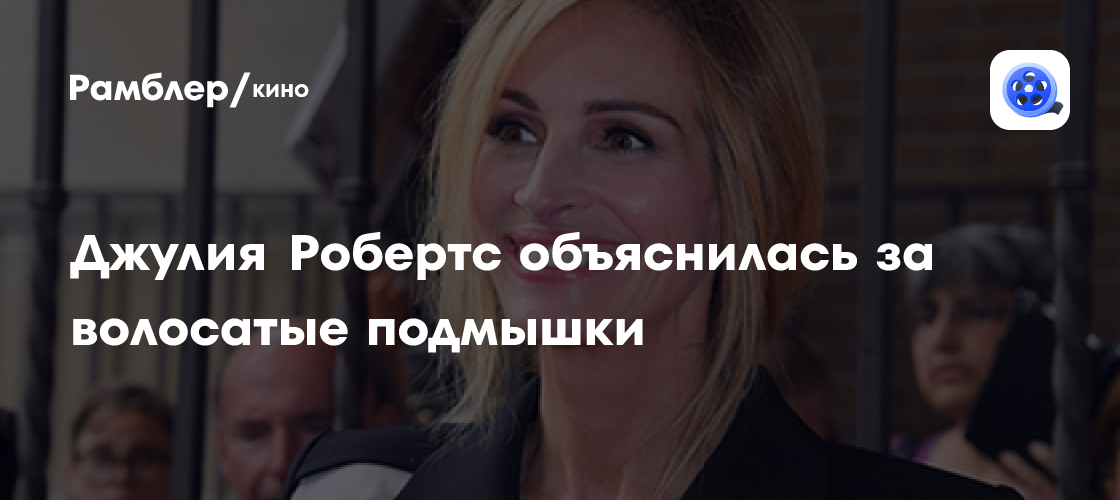 волосатые подмышки женщин Джулия Робертс объяснилась за волосатые подмышки - Рамблер/кино