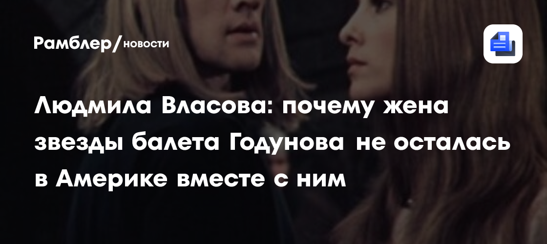 Людмила власова: почему жена звезды балета годунова не осталась в америке вместе с ним