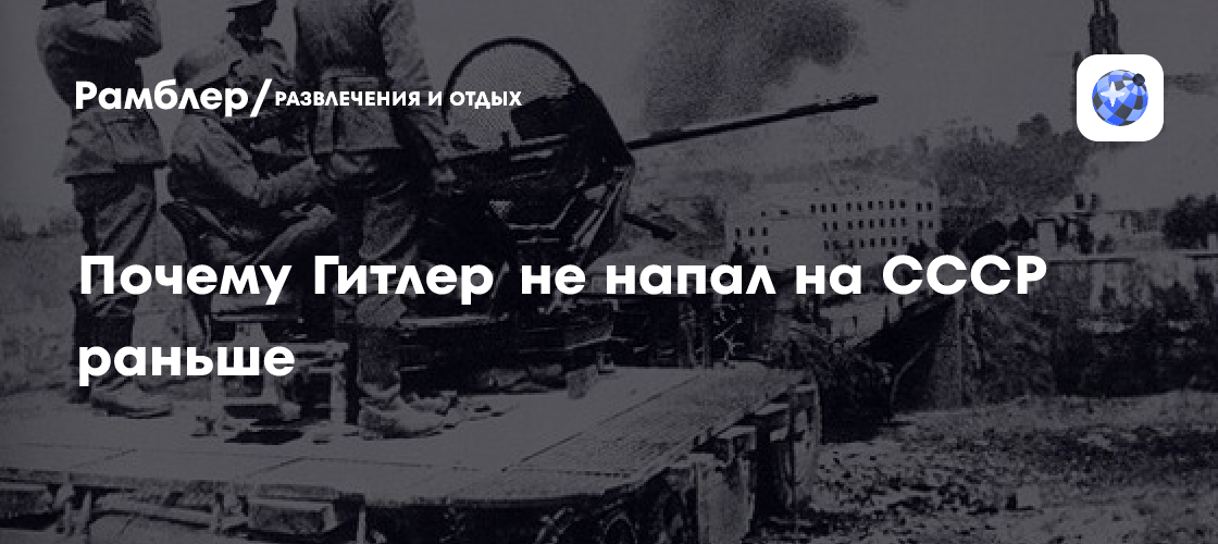 Почему Гитлер не напал на СССР раньше - Рамблер/развлечения и отдых