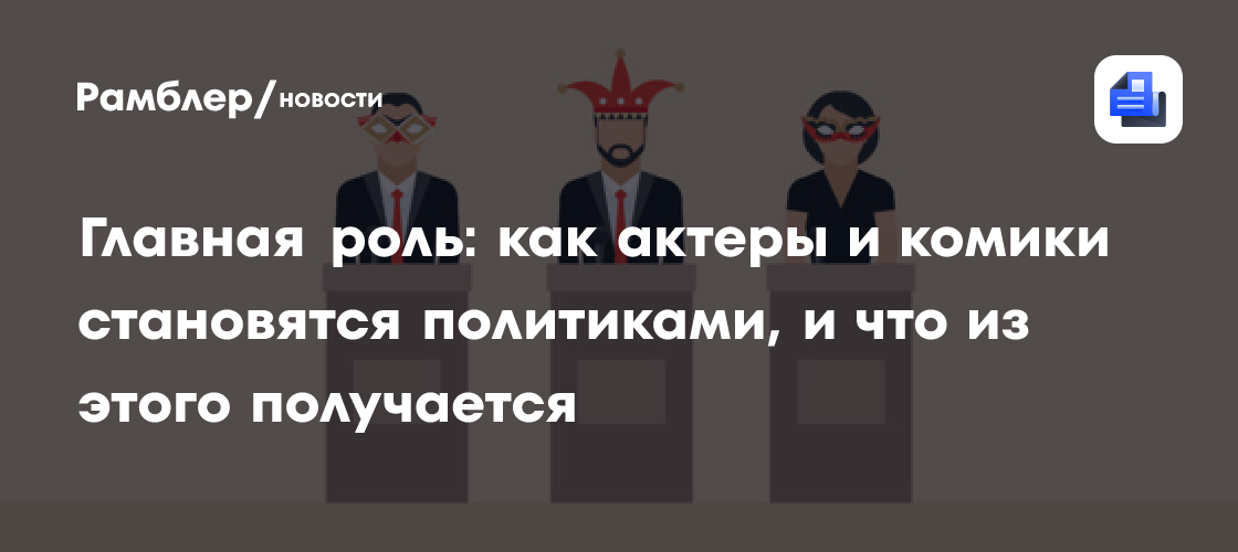 Главная роль: как актеры и комики становятся политиками, и что из этого получается
