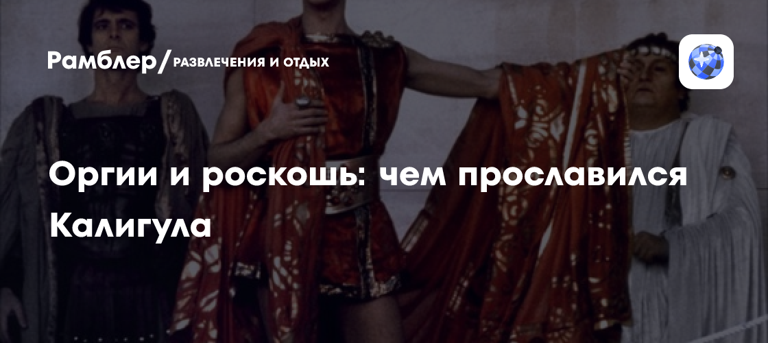 Оргии и роскошь: чем прославился Калигула