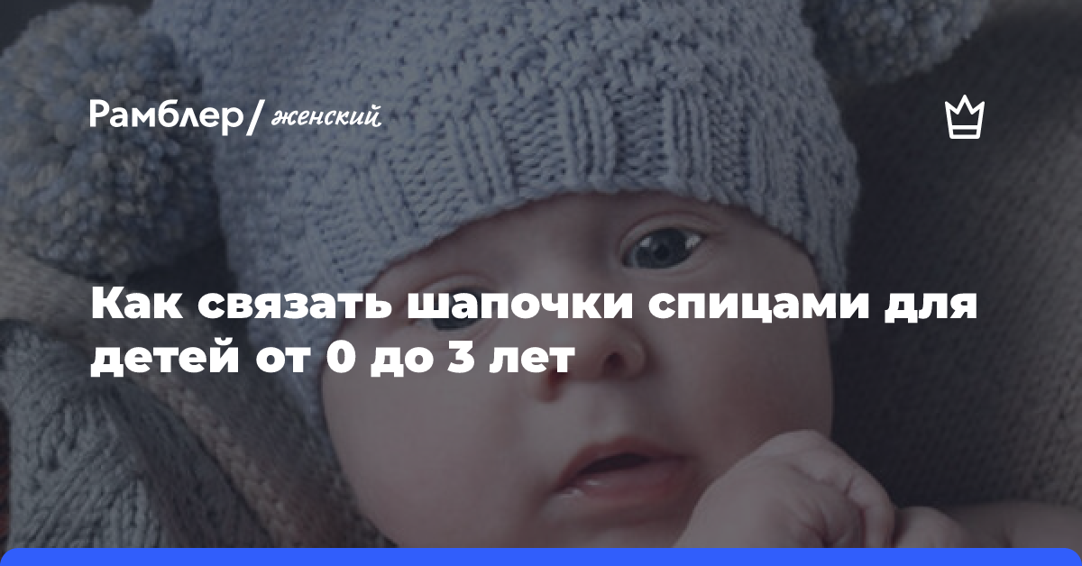 Как связать шапочки спицами для детей от 0 до 3 лет