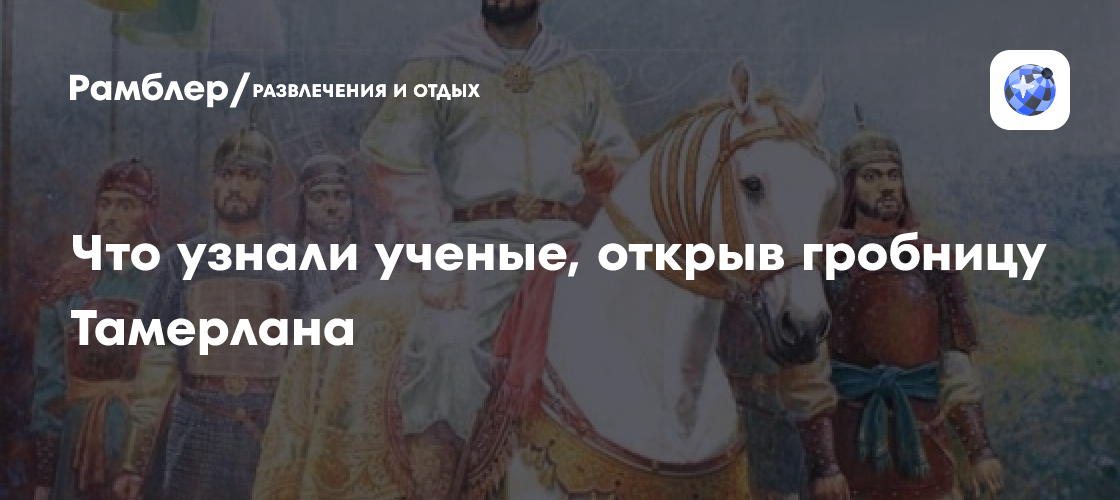Что узнали ученые, открыв гробницу Тамерлана