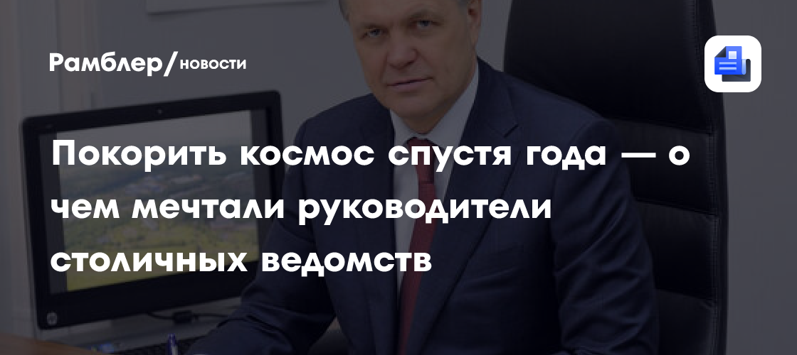 Покорить космос спустя года — о чем мечтали руководители столичных ведомств