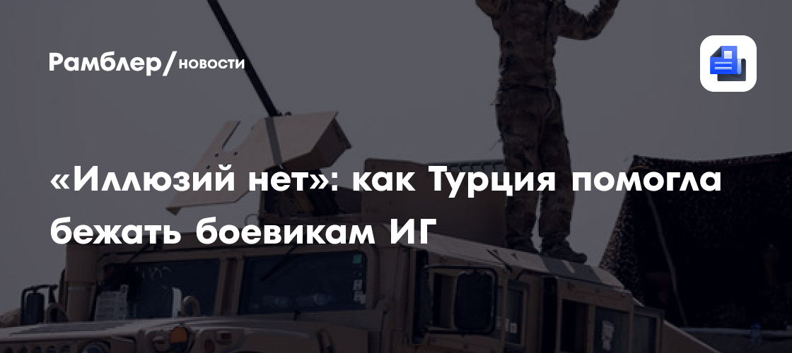 «иллюзий нет»: как турция помогла бежать боевикам иг