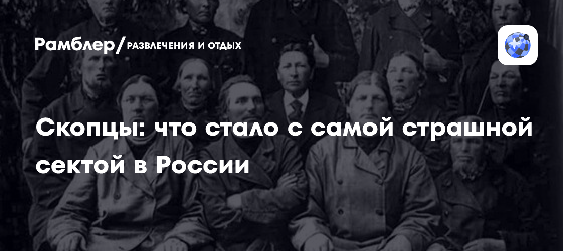 Скопцы: что стало с самой страшной сектой в России