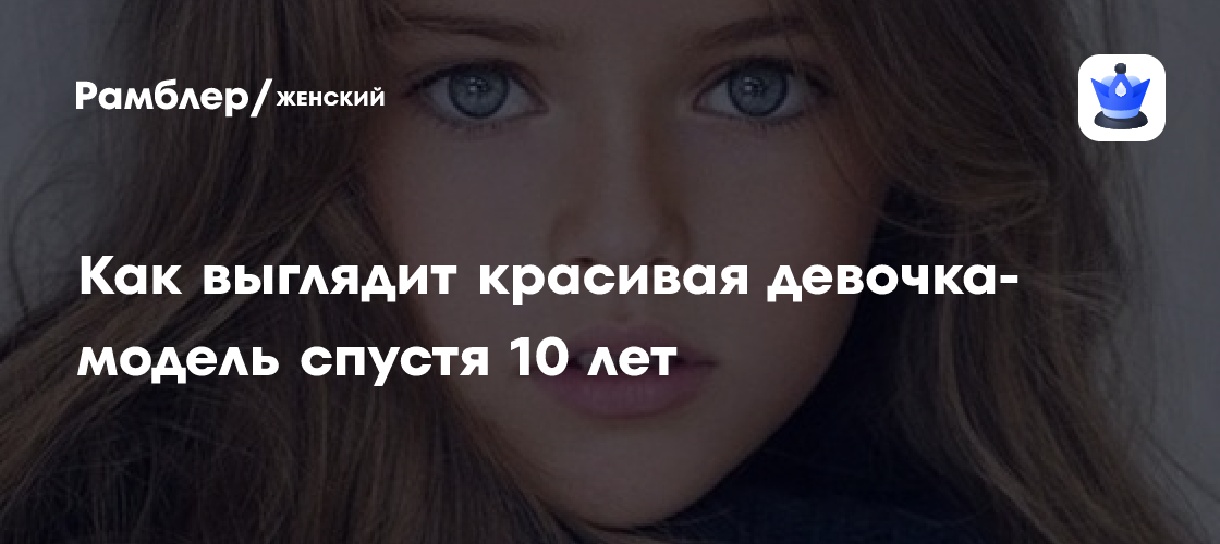 девочка модель Как выглядит красивая девочка-модель спустя 10 лет - Рамблер/женский