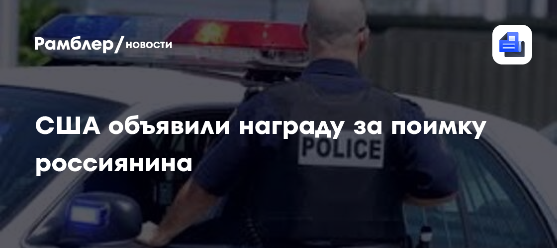 США объявили награду за поимку россиянина