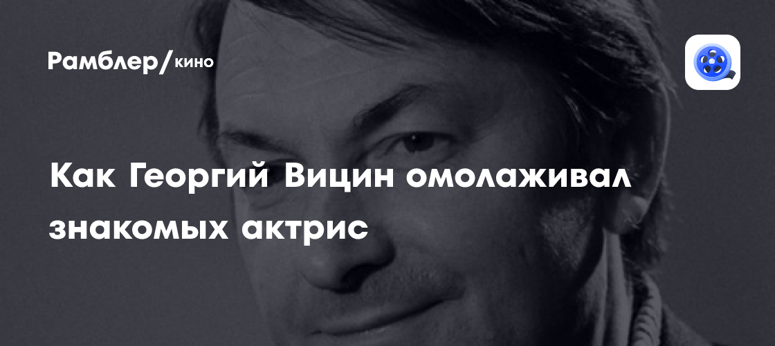 Как Георгий Вицин омолаживал знакомых актрис