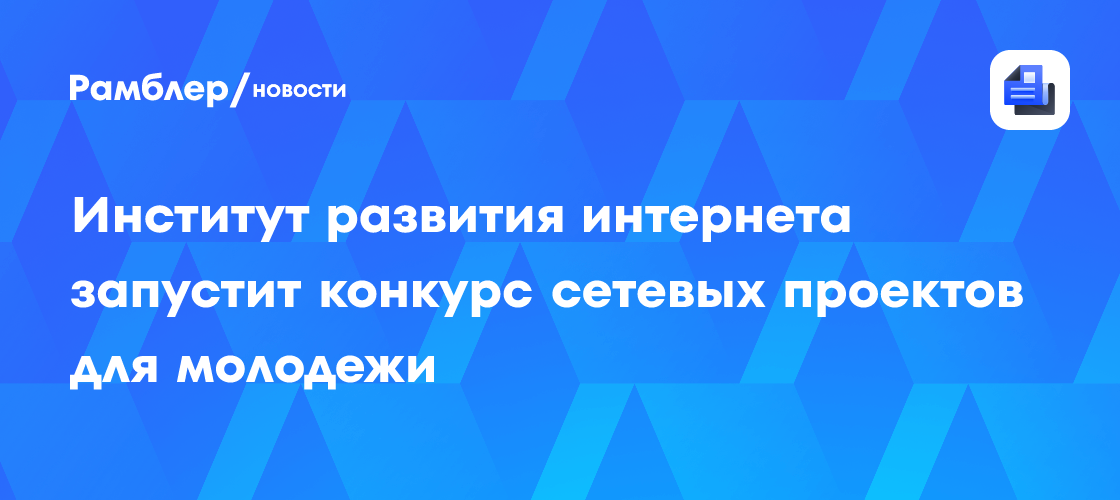 Институт развития интернета запустит конкурс сетевых проектов для молодежи