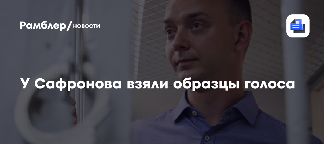 У обвиняемого в госизмене сафронова взяли образцы голоса