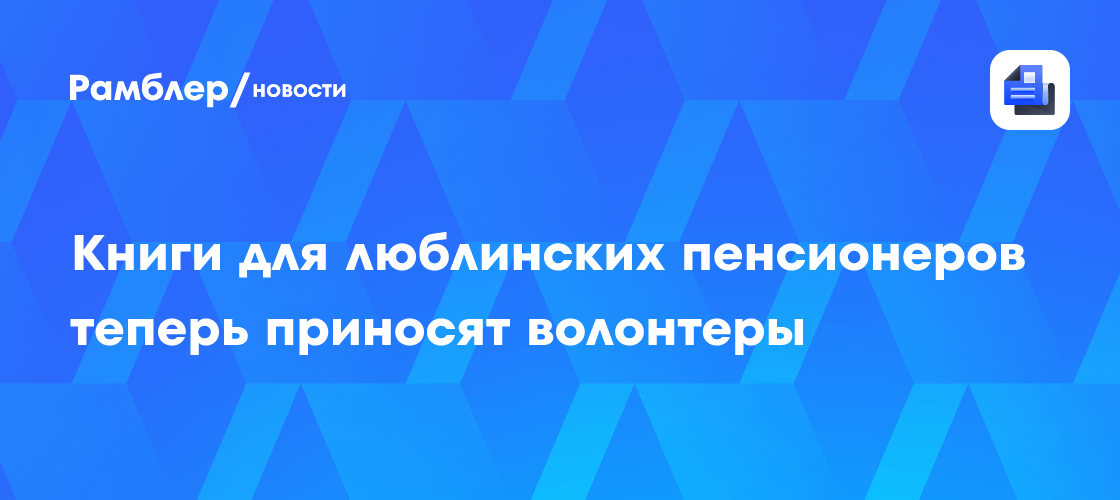 Книги для люблинских пенсионеров теперь приносят волонтеры