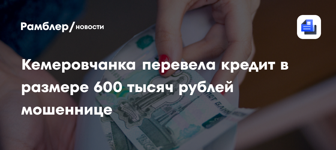 Кемеровчанка перевела кредит в размере 600 тысяч рублей мошеннице
