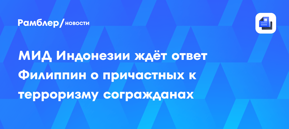 Мид индонезии ждёт ответ филиппин о причастных к терроризму согражданах