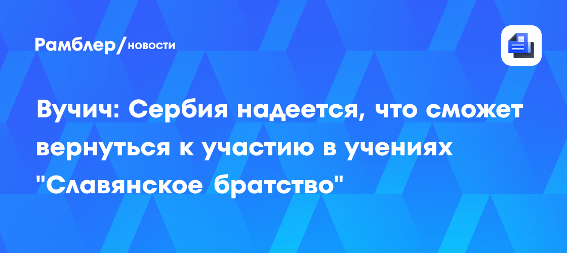 Вучич: сербия надеется, что сможет вернуться к участию в учениях 