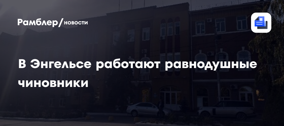 В энгельсе работают равнодушные чиновники