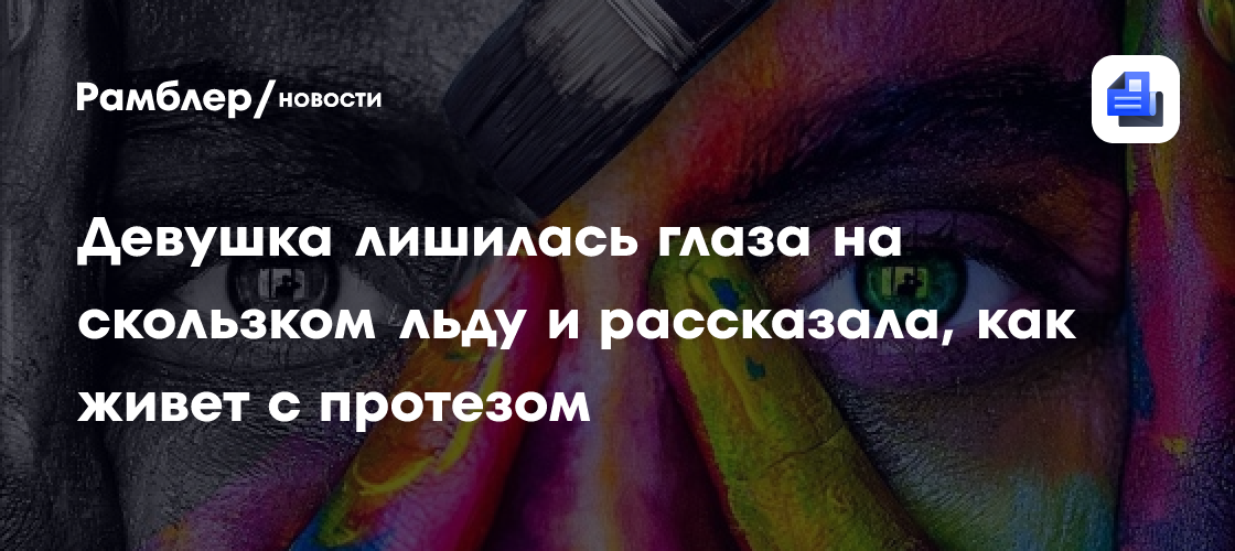 Девушка лишилась глаза на скользком льду и рассказала, как живет с протезом