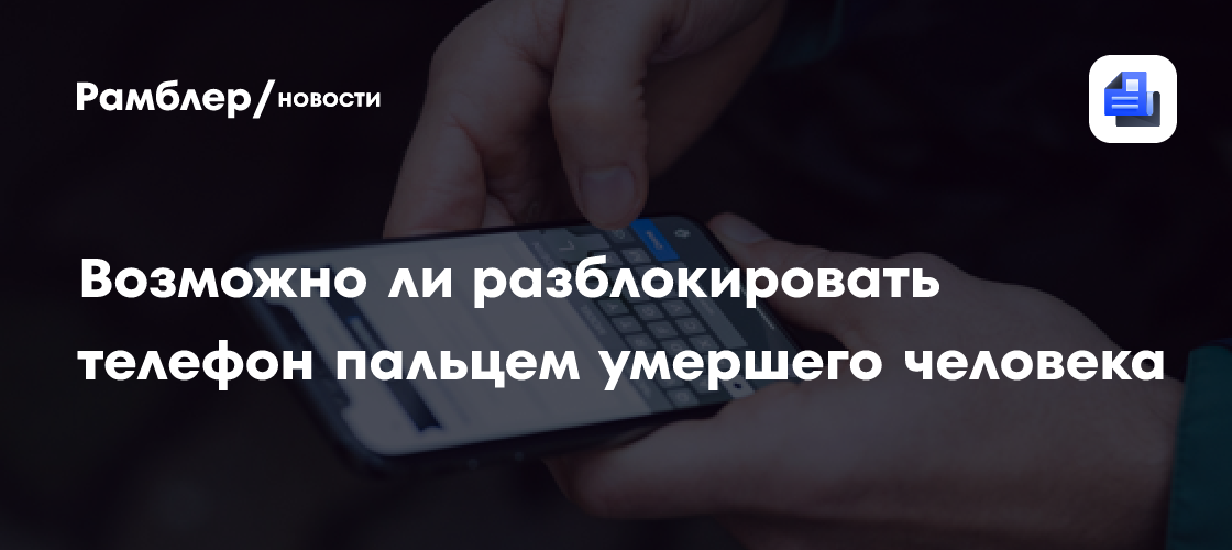 Возможно ли разблокировать телефон пальцем умершего человека