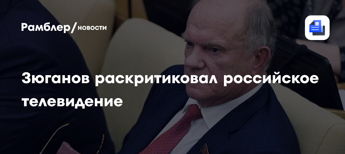 Зюганов раскритиковал российское телевидение