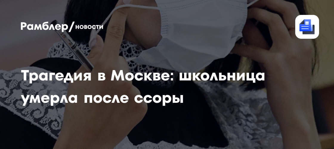 Трагедия в москве: 15-летняя школьница умерла после ссоры