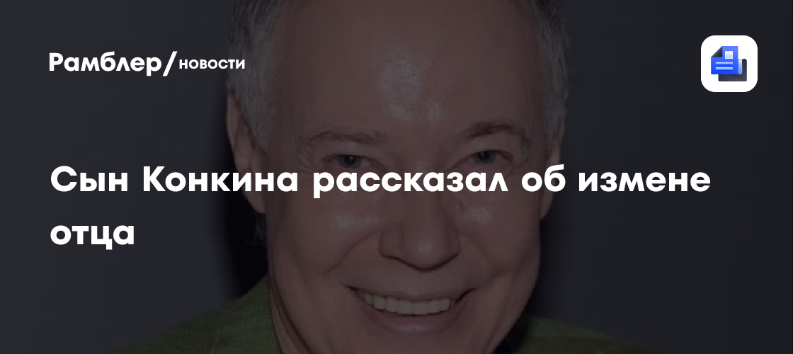 Сын конкина рассказал об измене отца