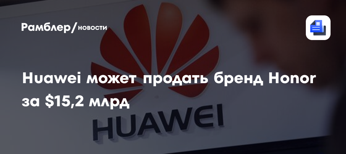 Reuters: Huawei планирует продать бренд смартфонов Honor за $15,2 млрд
