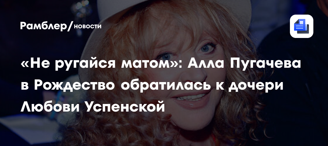 «не ругайся матом»: алла пугачева в рождество обратилась к дочери любови успенской
