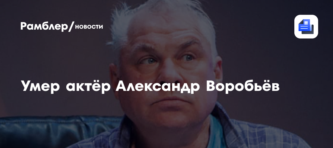 Умер актёр александр воробьёв