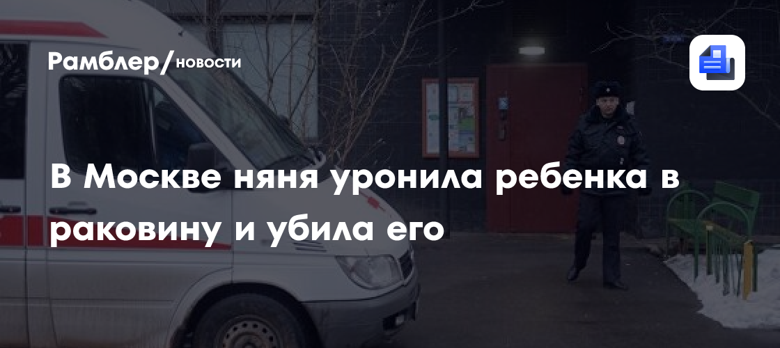В москве няня уронила ребенка в раковину и убила его