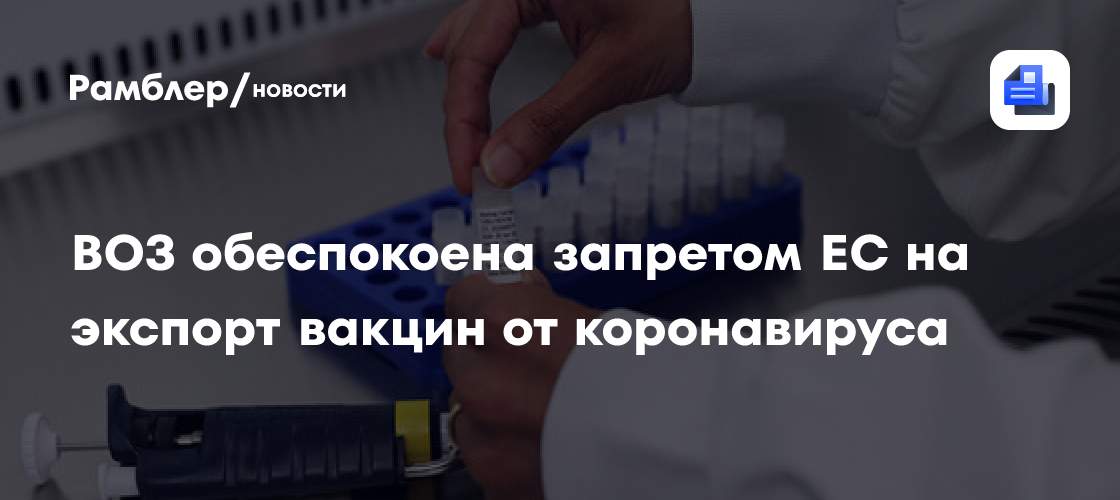 Воз обеспокоена запретом ес на экспорт вакцин от коронавируса