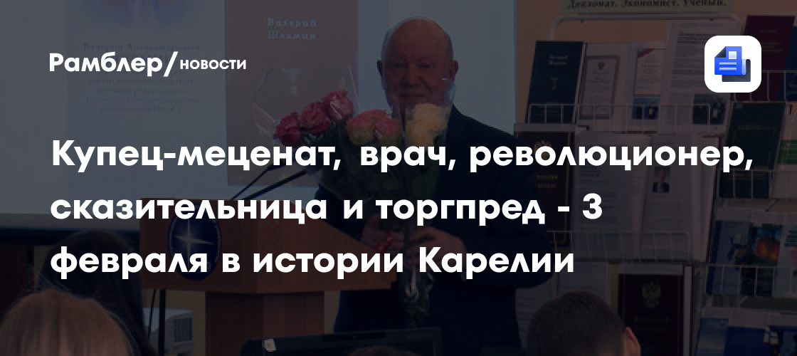 Купец-меценат, врач, революционер, сказительница и торгпред - 3 февраля в истории карелии