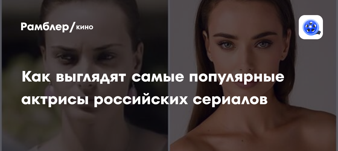 Как выглядят самые популярные актрисы российских сериалов