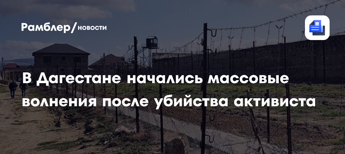 В дагестане начались массовые волнения после убийства активиста