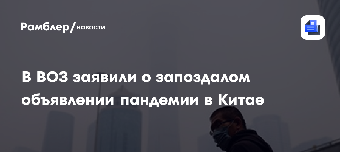 В воз раскрыли данные о запоздалом объявлении пандемии в китае