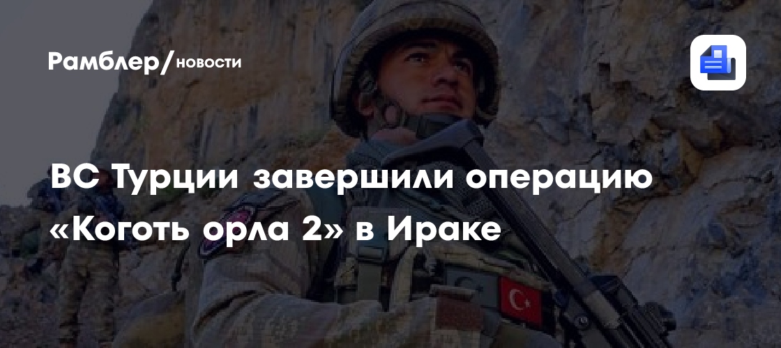 Вс турции завершили операцию «коготь орла 2» в ираке
