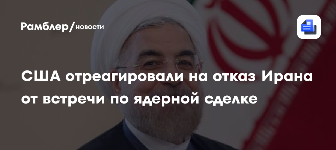 Reuters: в сша разочарованы отказом ирана от неофициальной встречи по ядерной сделке
