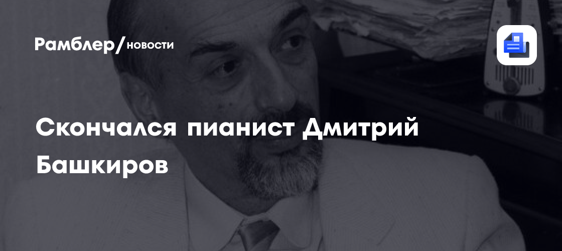 Скончался пианист дмитрий башкиров